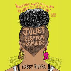 Juliet respira profundo Audiobook, by Gabby Rivera