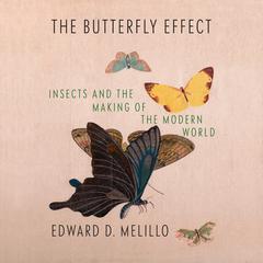 The Butterfly Effect: Insects and the Making of the Modern World Audiobook, by Edward D. Melillo