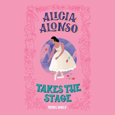 Alicia Alonso Takes the Stage Audiobook, by Rebel Girls