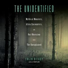 The Unidentified: Mythical Monsters, Alien Encounters, and Our Obsession with the Unexplained Audiobook, by Colin Dickey