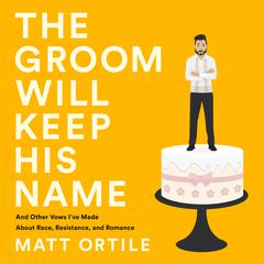 The Groom Will Keep His Name: And Other Vows Ive Made About Race, Resistance, and Romance Audiobook, by Matt Ortile