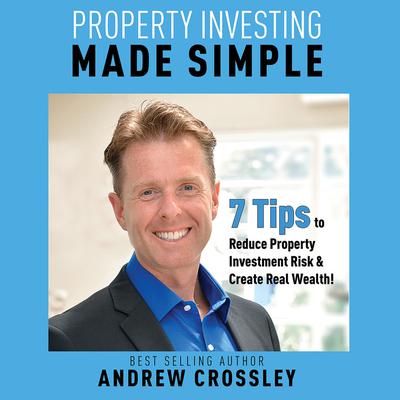 Property Investing Made Simple - 7 Tips to Reduce Investment Property Risk and Create Real Wealth! Audiobook, by Andrew Crossley