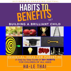 Habits to Benefits Vol 1 - Building A Brilliant Child Audiobook, by Ha-Le Thai