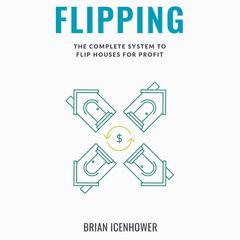FLIPPING: The Complete System to Flip Houses for Profit Audiobook, by Brian Icenhower