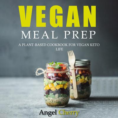 Vegan Meal Prep. A Plant-Based Cookbook for Vegan Keto Life Audiobook, by Angel Cherry