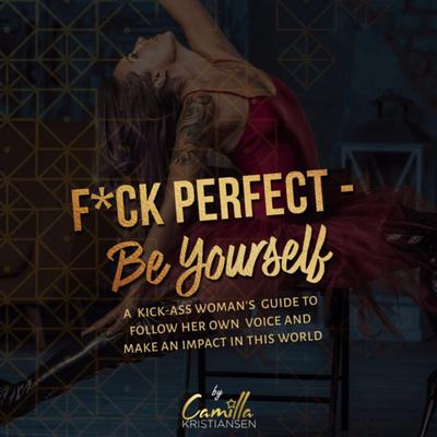 Fuck perfect - be yourself!: A kick-ass woman's guide to follow her own voice and make an impact in this world. Audiobook, by Camilla Kristiansen