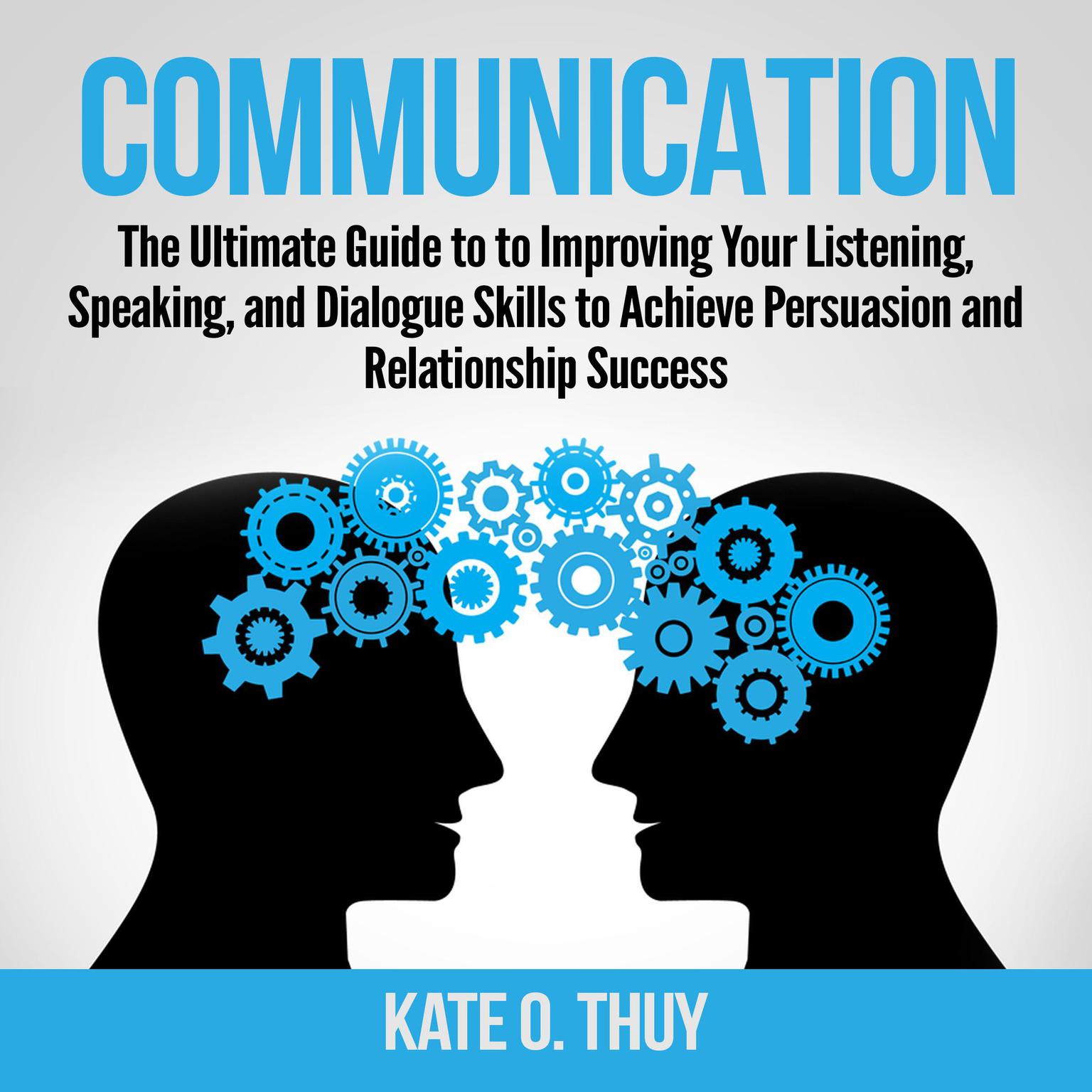 Communication: The Ultimate Guide to to Improving Your Listening, Speaking, and Dialogue Skills to Achieve Persuasion and Relationship Success Audiobook