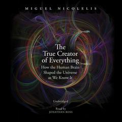 The True Creator of Everything: How the Human Brain Shaped the Universe as We Know It Audiobook, by Miguel Nicolelis