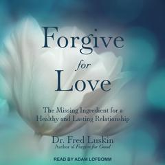 Forgive for Love: The Missing Ingredient for a Healthy and  Lasting Relationship Audiobook, by Fred Luskin