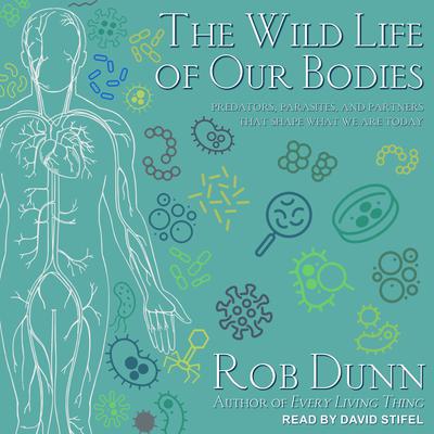The Wild Life of Our Bodies: Predators, Parasites, and Partners That Shape Who We Are Today Audiobook, by Rob Dunn