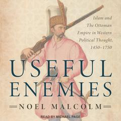 Useful Enemies: Islam and the Ottoman Empire in Western Political Thought, 1450-1750 Audiobook, by Noel Malcolm