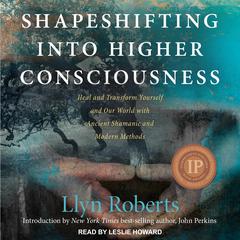 Shapeshifting into Higher Consciousness: Heal and Transform Yourself and Our World with Ancient Shamanic and Modern Methods Audiobook, by 