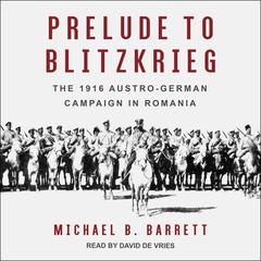 Prelude to Blitzkrieg: The 1916 Austro-German Campaign in Romania Audiobook, by Michael B. Barrett