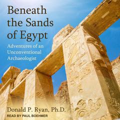 Beneath the Sands of Egypt: Adventures of an Unconventional Archaeologist Audiobook, by Donald P. Ryan