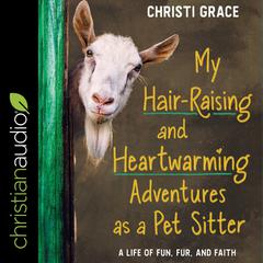 My Hair-Raising and Heart-Warming Adventures as a Pet Sitter: A Life of Fun, Fur, and Faith Audiobook, by Christi Grace