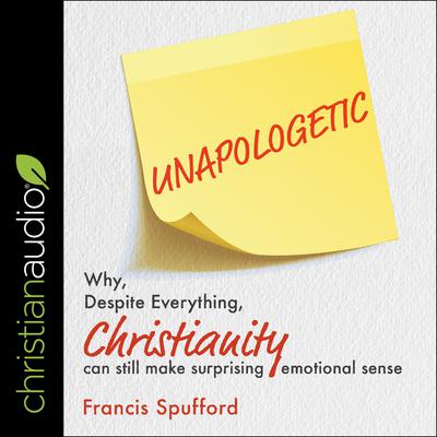 Unapologetic: Why, Despite Everything, Christianity Can Still Make Surprising Emotional Sense Audiobook, by Francis Spufford