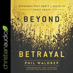 Beyond Betrayal: Overcome Past Hurts and Begin to Trust Again Audiobook, by Phil Waldrep