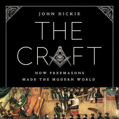 The Craft: How the Freemasons Made the Modern World Audiobook, by John Dickie