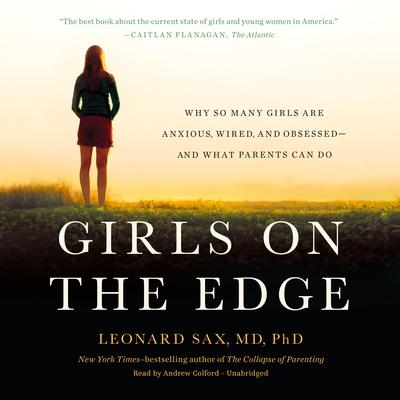 Girls on the Edge: Why So Many Girls Are Anxious, Wired, and Obsessed—And What Parents Can Do Audiobook, by Leonard Sax
