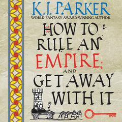 How to Rule an Empire and Get Away with It Audiobook, by K. J. Parker