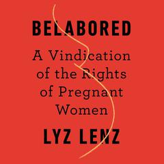 Belabored: A Vindication of the Rights of Pregnant Women Audiobook, by Lyz Lenz