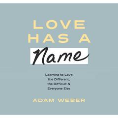 Love Has a Name: Learning to Love the Different, the Difficult, and Everyone Else Audiobook, by Adam Weber
