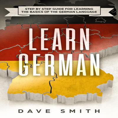 Learn German: Step by Step Guide For Learning The Basics of The German Language Audiobook, by Dave Smith