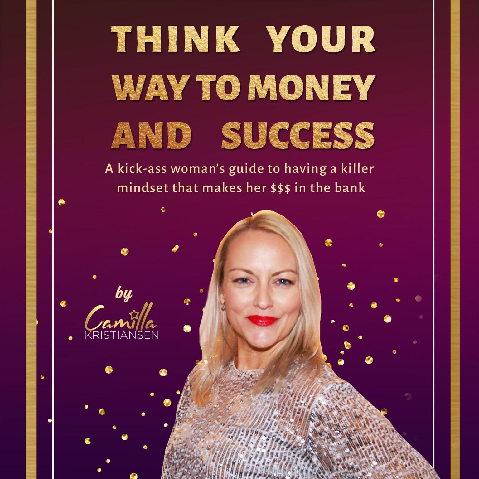 Think your way to money and success!: A kick-ass womans guide to having a killer mindset that makes her $$$ in the bank Audiobook, by Camilla Kristiansen
