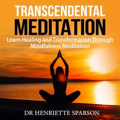 Transcendental Meditation: Learn Healing and Transformation Through Mindfulness Meditation Audiobook, by Dr Henriette Sparson
