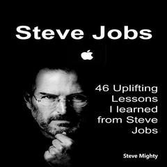 Steve Jobs: 46 Uplifting Lessons I learned from Steve Jobs - (Steve Jobs, Motivational Lessons, Awakening Business Lessons) Audiobook, by Steve Mighty