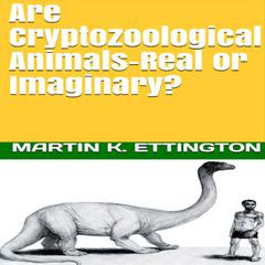 Are Cryptozoological Animals-Real or Imaginary Audiobook, by Martin K. Ettington