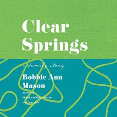 Clear Springs: A Family Story Audiobook, by Bobbie Ann Mason