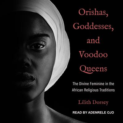 Orishas, Goddesses, and Voodoo Queens: The Divine Feminine in the African Religious Traditions Audiobook, by 