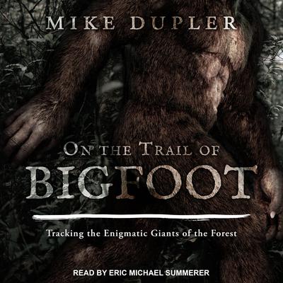 On the Trail of Bigfoot: Tracking the Enigmatic Giants of the Forest Audiobook, by Mike Dupler
