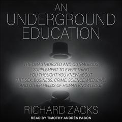 An Underground Education: The Unauthorized and Outrageous Supplement to Everything You Thought You Knew About Art, Sex, Business, Crime, Science, Medicine, and Other Fields of Human Knowledge Audiobook, by Richard Zacks