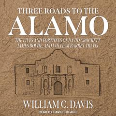 Three Roads to the Alamo: The Lives and Fortunes of David Crockett, James Bowie, and William Barret Travis Audiobook, by William C. Davis
