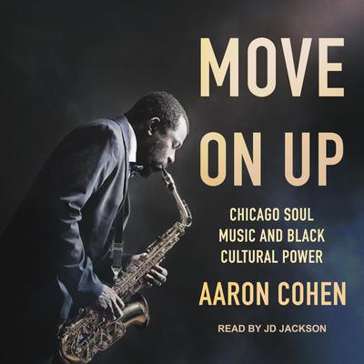 Move On Up: Chicago Soul Music and Black Cultural Power Audiobook, by Aaron Cohen