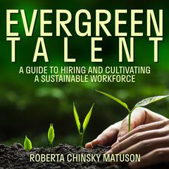 Evergreen Talent: A Guide to Hiring and Cultivating a Sustainable Workforce Audiobook, by Roberta Chinsky Matuson