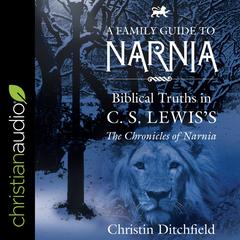 A Family Guide to Narnia: Biblical Truths in C.S. Lewis's The Chronicles of Narnia Audiobook, by Christin Ditchfield