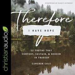 Therefore I Have Hope: 12 Truths That Comfort, Sustain, and Redeem in Tragedy Audiobook, by Cameron Cole