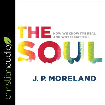 The Soul: How We Know Its Real and Why It Matters Audiobook, by J. P. Moreland