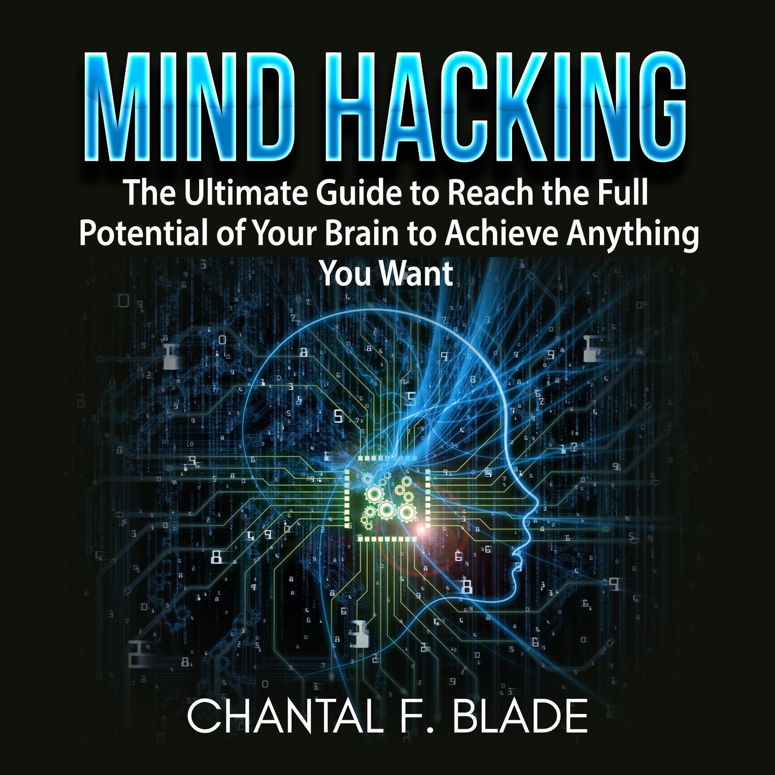 Mind Hacking: The Ultimate Guide to Reach the Full Potential of Your Brain to Achieve Anything You Want Audiobook, by Chantal F. Blade