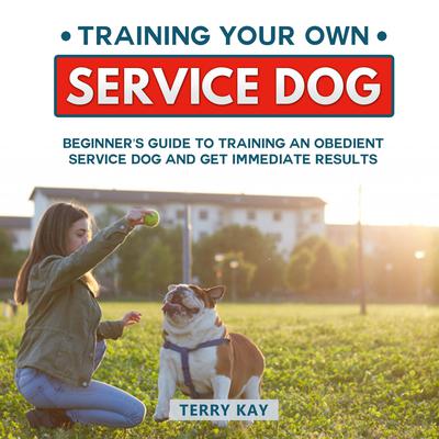Training Your Own Service Dog: Beginner’s Guide to Training an Obedient Dog and Get Immediate Results (2 Books in 1 Bundle) Audiobook, by Terry Kay