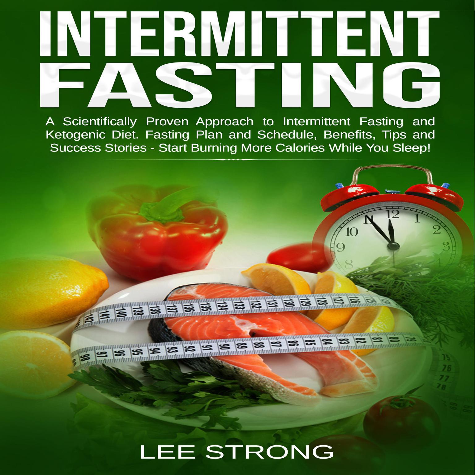 Intermittent Fasting: A Scientifically Proven Approach to Intermittent Fasting and Ketogenic Diet. Fasting Plan and Schedule, Benefits, Tips and Success Stories - Start Burning More Calories While You Sleep! Audiobook, by Lee Strong