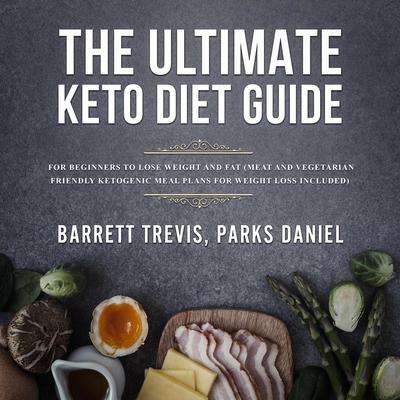 The Ultimate Keto Diet Guide: For Beginners to Lose Weight and Fat (Meat and Vegetarian Friendly Ketogenic Meal Plans for Weight Loss included) Audiobook, by Barrett Trevis