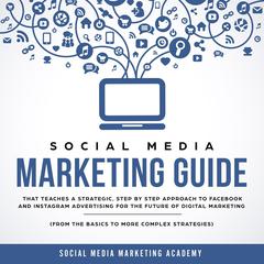 Social Media Marketing Guide: That Teaches a Strategic, Step by Step Approach to Facebook and Instagram Advertising for the Future of Digital Marketing (from the Basics to more complex Strategies) Audiobook, by 