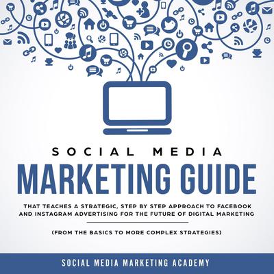 Social Media Marketing Guide: That Teaches a Strategic, Step by Step Approach to Facebook and Instagram Advertising for the Future of Digital Marketing (from the Basics to more complex Strategies) Audiobook, by Social Media Marketing Academy