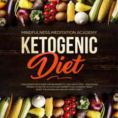 Ketogenic Diet: The Ultimate Keto Guide for Beginners to lose Weight fast – Vegetarian Friendly Plan for Athletes and Women to get a Perfect Body, reset the Metabolism and get more clarity Audiobook, by Mindfulness Meditation Academy