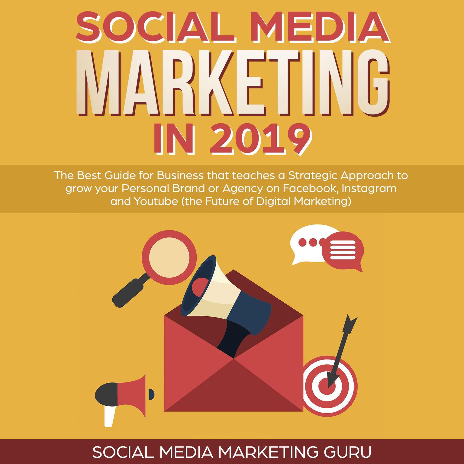 Social Media Marketing in 2019: The Best Guide for Business that teaches a Strategic Approach to Grow Your Personal Brand or Agency on Facebook, Instagram and Youtube (the Future of Digital Marketing) Audiobook, by Social Media Marketing Guru