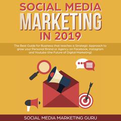 Social Media Marketing in 2019: The Best Guide for Business that teaches a Strategic Approach to Grow Your Personal Brand or Agency on Facebook, Instagram and Youtube (the Future of Digital Marketing) Audiobook, by 